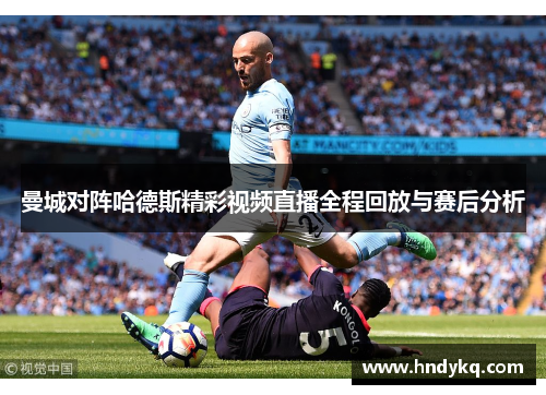 曼城对阵哈德斯精彩视频直播全程回放与赛后分析