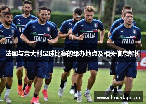 法国与意大利足球比赛的举办地点及相关信息解析