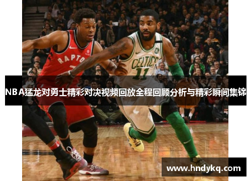 NBA猛龙对勇士精彩对决视频回放全程回顾分析与精彩瞬间集锦