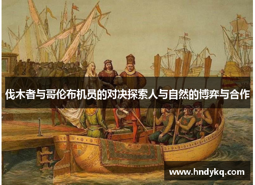 伐木者与哥伦布机员的对决探索人与自然的博弈与合作