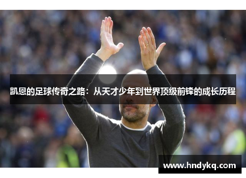 凯恩的足球传奇之路：从天才少年到世界顶级前锋的成长历程