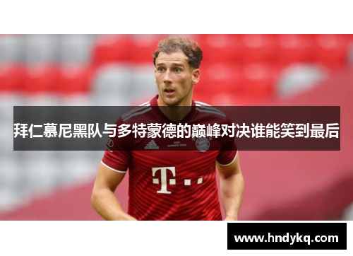 拜仁慕尼黑队与多特蒙德的巅峰对决谁能笑到最后