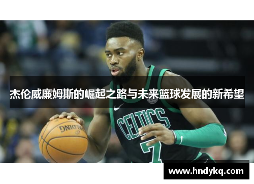 杰伦威廉姆斯的崛起之路与未来篮球发展的新希望